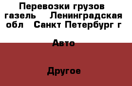 Перевозки грузов (газель) - Ленинградская обл., Санкт-Петербург г. Авто » Другое   . Ленинградская обл.,Санкт-Петербург г.